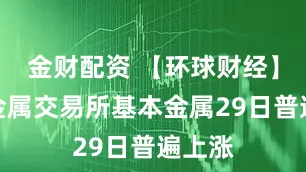 金财配资 【环球财经】伦敦金属交易所基本金属29日普遍上涨