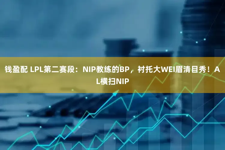 钱盈配 LPL第二赛段：NIP教练的BP，衬托大WEI眉清目秀！AL横扫NIP