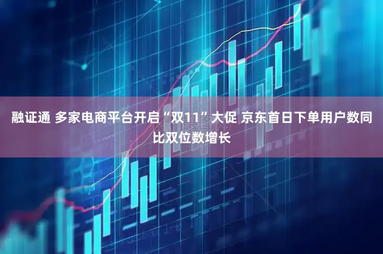 融证通 多家电商平台开启“双11”大促 京东首日下单用户数同比双位数增长
